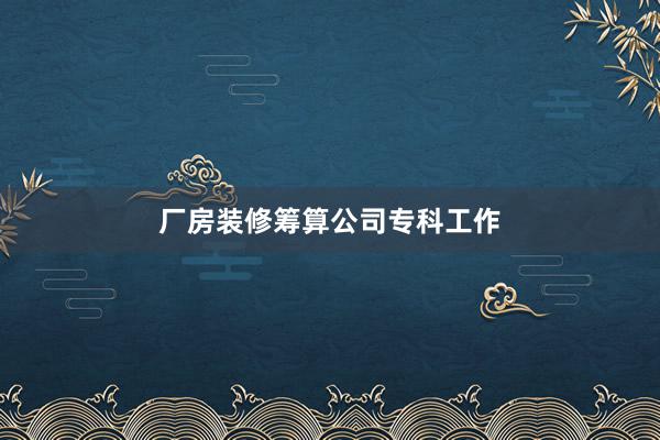 厂房装修筹算公司专科工作